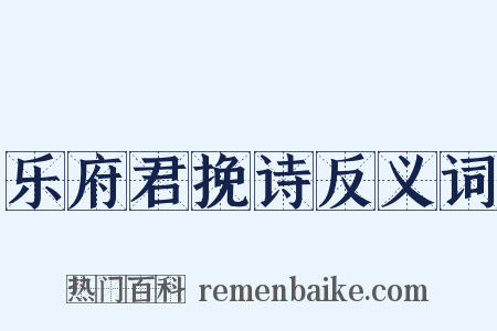 乐府君挽诗反义词是什么意思的图片